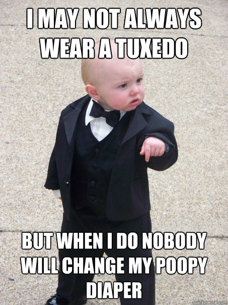 I may not always wear a tuxedo But when I do nobody will change my poopy diaper  Baby Godfather