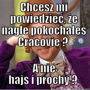 CHCESZ MI POWIEDZIEĆ, ŻE NAGLE POKOCHAŁEŚ CRACOVIĘ ?  A NIE HAJS I PROCHY ?  Condescending Wonka