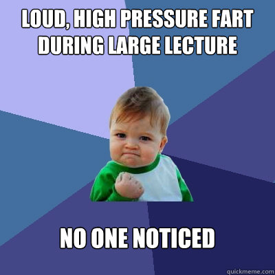 Loud, high pressure fart during large lecture no one noticed  Success Kid