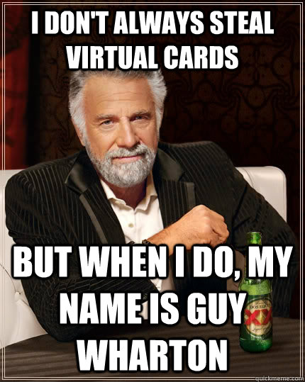 I don't always steal virtual cards but when i do, my name is Guy Wharton   The Most Interesting Man In The World