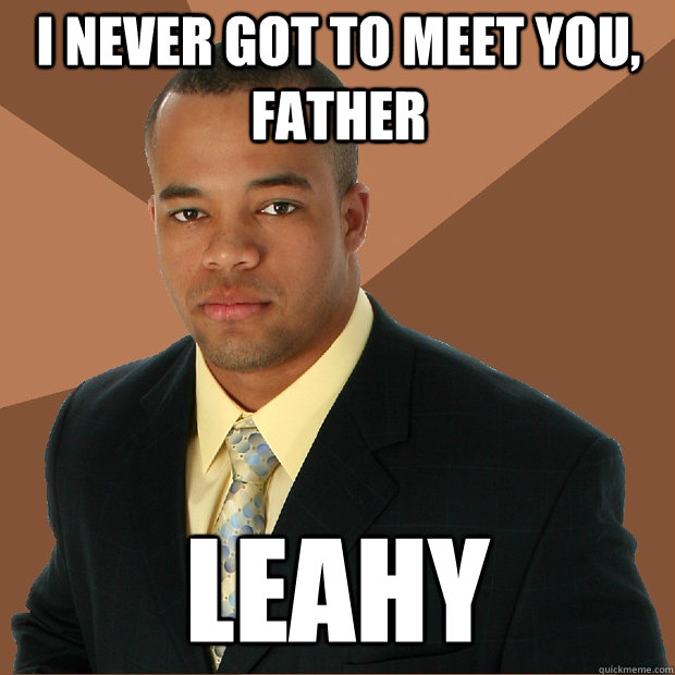 I never got to meet you, father Leahy  Successful Black Man