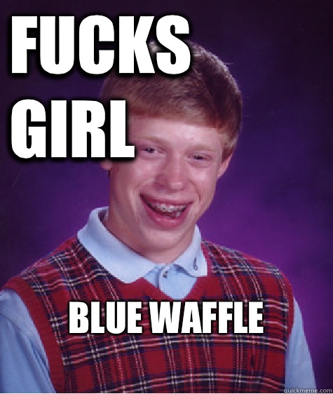 Fucks girl Blue waffle
  Bad Luck Brian