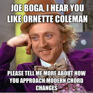 joe boga, i hear you like ornette coleman please tell me more about how you approach modern chord changes - joe boga, i hear you like ornette coleman please tell me more about how you approach modern chord changes  Condescending Wonka