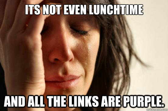 Its not even lunchtime and all the links are purple.  First World Problems