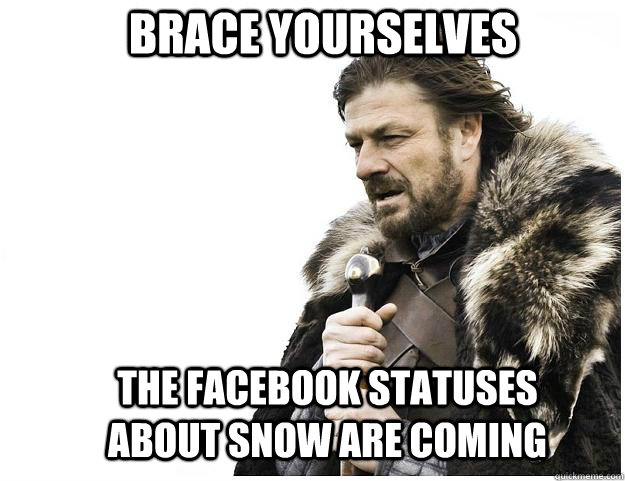 Brace yourselves The Facebook statuses about snow are coming  Imminent Ned