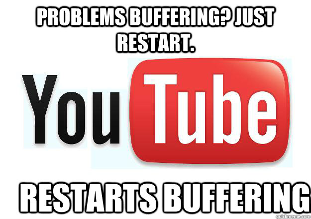 Problems buffering? Just restart. Restarts buffering.  Scumbag Youtube