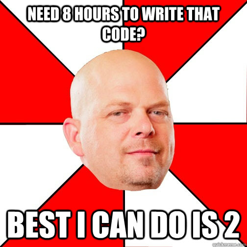 Need 8 hours to write that code? Best I can do is 2  Pawn Star