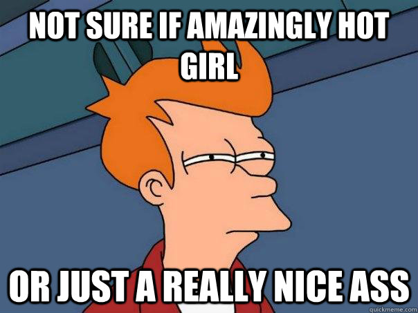 Not sure if amazingly hot girl or just a really nice ass  Futurama Fry