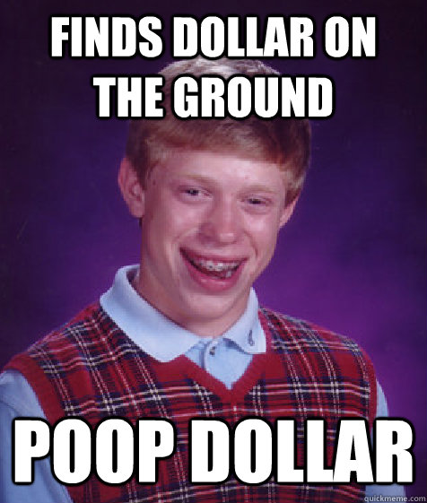 finds dollar on the ground poop dollar  Bad Luck Brian