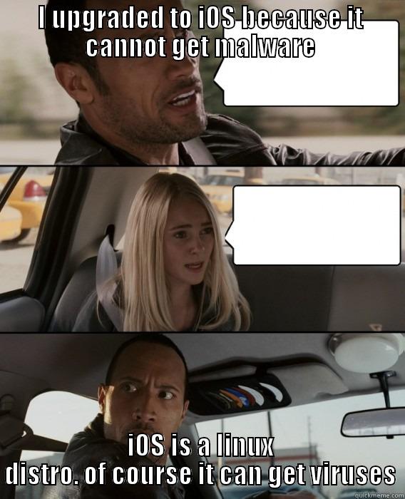 I UPGRADED TO IOS BECAUSE IT CANNOT GET MALWARE IOS IS A LINUX DISTRO. OF COURSE IT CAN GET VIRUSES The Rock Driving