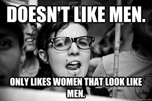 Doesn't like men. Only likes women that look like men.  Hypocrite Feminist