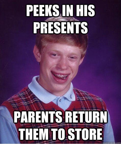 peeks in his presents parents return them to store  Bad Luck Brian