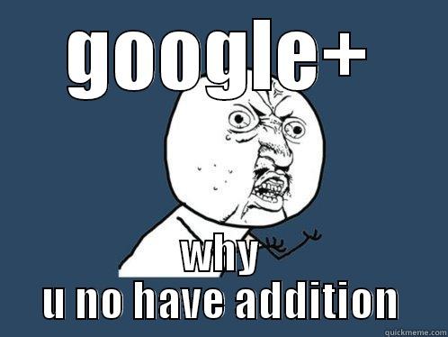 y u no google+ - GOOGLE+ WHY U NO HAVE ADDITION Y U No