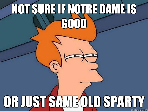 not sure if notre dame is good or just same old sparty - not sure if notre dame is good or just same old sparty  Futurama Fry