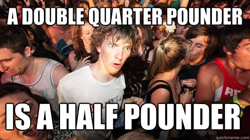 A double quarter pounder is a half pounder  Sudden Clarity Clarence