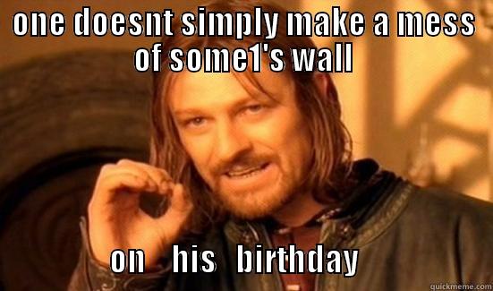 ONE DOESNT SIMPLY MAKE A MESS OF SOME1'S WALL                     ON    HIS   BIRTHDAY                     Boromir