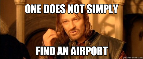 One does not simply FIND AN AIRPORT  One Does Not Simply