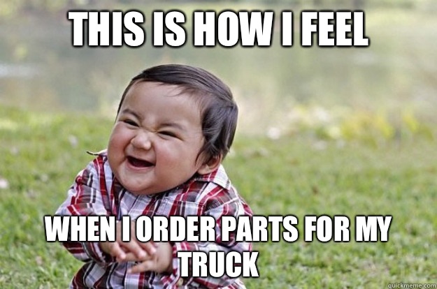 This is how I feel When I order parts for my truck   Evil Toddler