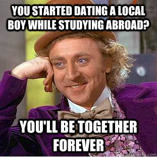 You started dating a local boy while studying abroad? You'll be together forever - You started dating a local boy while studying abroad? You'll be together forever  Condescending Wonka