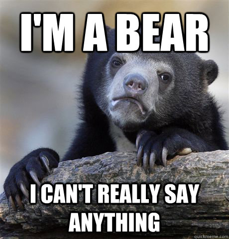 I'm a bear I can't really say anything  Confession Bear