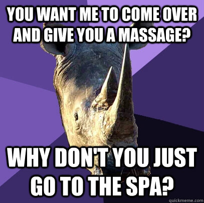 You want me to come over and give you a massage? Why don't you just go to the spa?  Sexually Oblivious Rhino