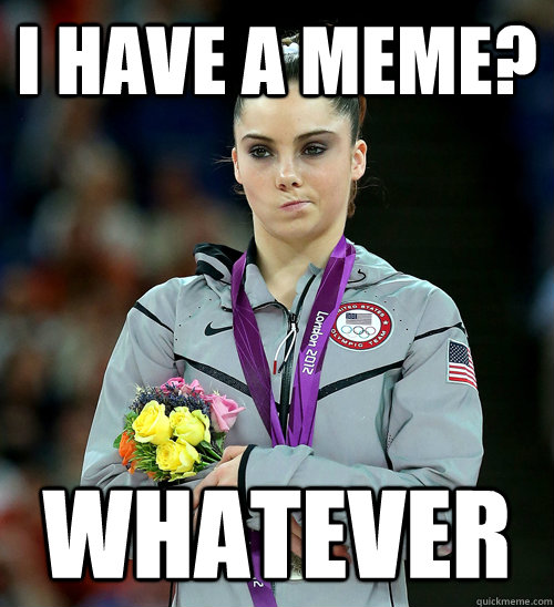 I HAVE A MEME? WHATEVER  McKayla Not Impressed