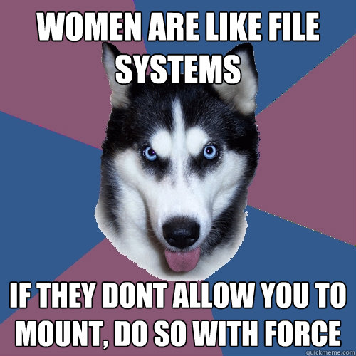 Women are like file systems if they dont allow you to mount, do so with force - Women are like file systems if they dont allow you to mount, do so with force  Creeper Canine