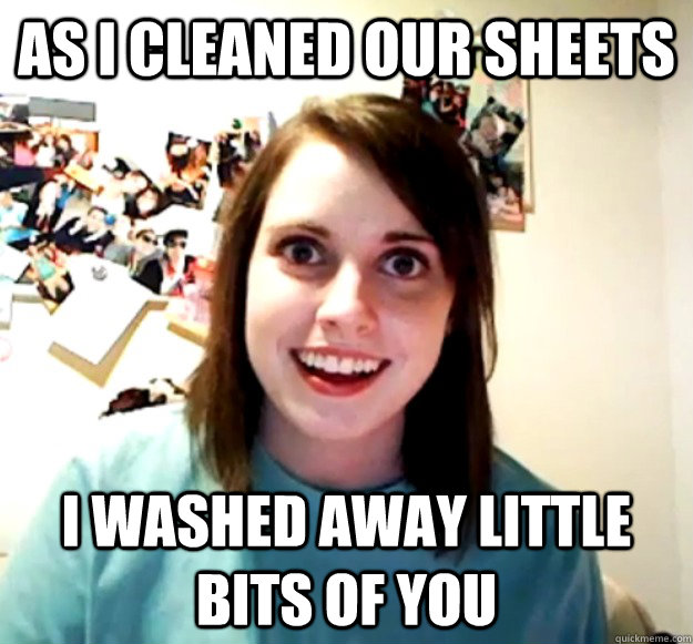 As i cleaned our sheets I washed away little bits of you - As i cleaned our sheets I washed away little bits of you  Misc