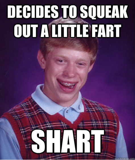 decides to squeak out a little fart SHART  Bad Luck Brian