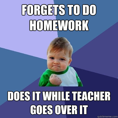 Forgets to do homework Does it while teacher goes over it - Forgets to do homework Does it while teacher goes over it  Success Kid