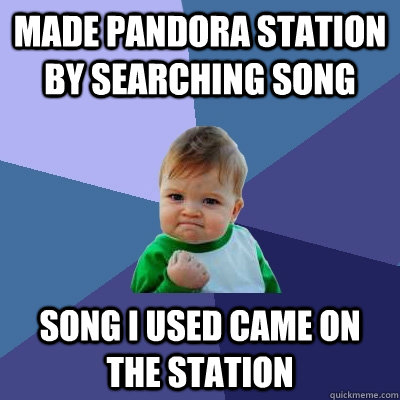 Made pandora station by searching song Song i used came on the station - Made pandora station by searching song Song i used came on the station  Success Kid