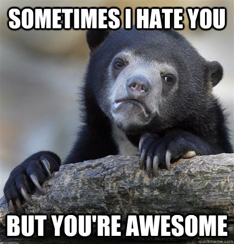 sometimes i hate you but you're awesome  Confession Bear