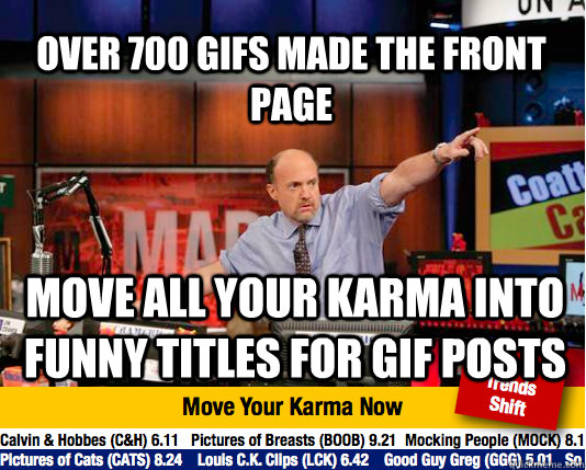 Over 700 GIFs made the front page Move all your karma into funny titles for GIF posts - Over 700 GIFs made the front page Move all your karma into funny titles for GIF posts  Mad Karma with Jim Cramer