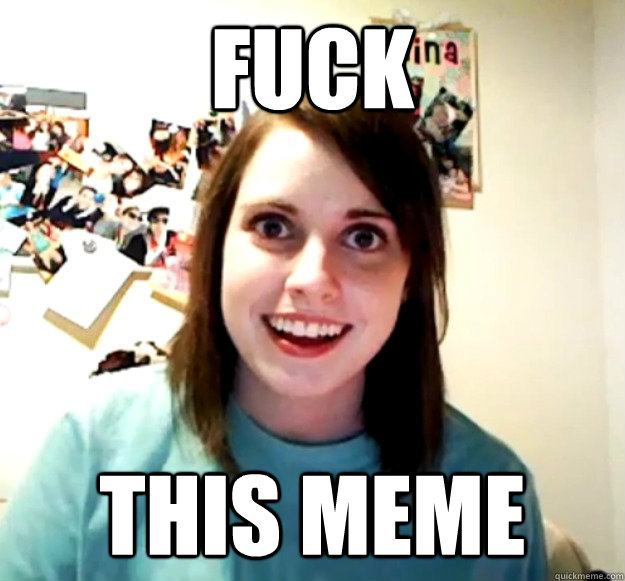 Fuck this meme  Overly Attached Girlfriend