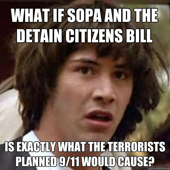 What if sopa and the detain citizens bill  is exactly what the terrorists planned 9/11 would cause?  conspiracy keanu