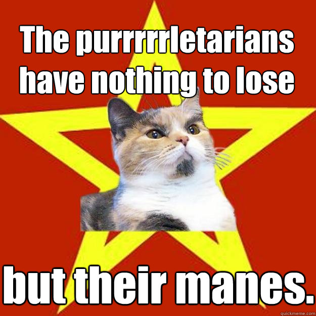 The purrrrrletarians have nothing to lose but their manes. - The purrrrrletarians have nothing to lose but their manes.  Lenin Cat