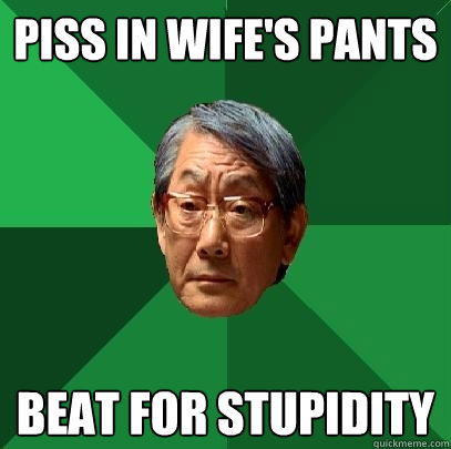 piss in wife's pants beat for stupidity  High Expectations Asian Father