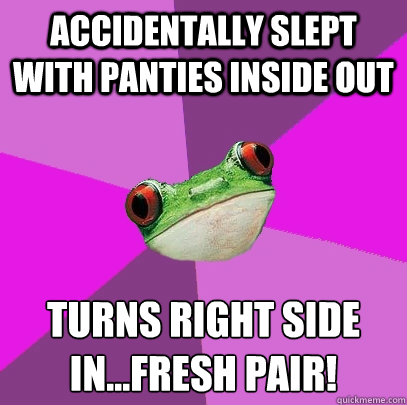 accidentally slept with panties inside out turns right side in...fresh pair! - accidentally slept with panties inside out turns right side in...fresh pair!  Foul Bachelorette Frog