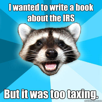 I wanted to write a book about the IRS But it was too taxing. - I wanted to write a book about the IRS But it was too taxing.  Lame Pun Coon