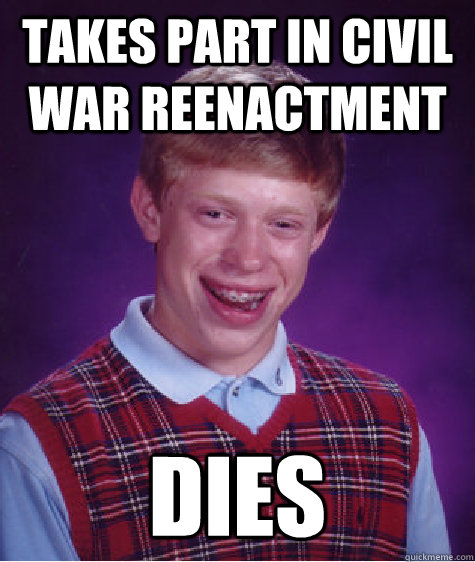 Takes Part in Civil War Reenactment Dies  Bad Luck Brian