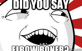 Elbow boner?
 Did you say  