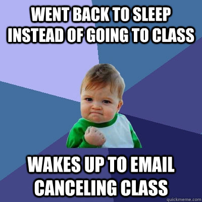 Went back to sleep instead of going to class Wakes up to email canceling class  Success Kid