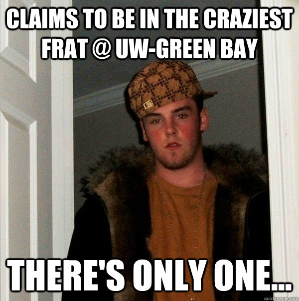 Claims to be in the craziest frat @ UW-Green Bay There's only one...  Scumbag Steve