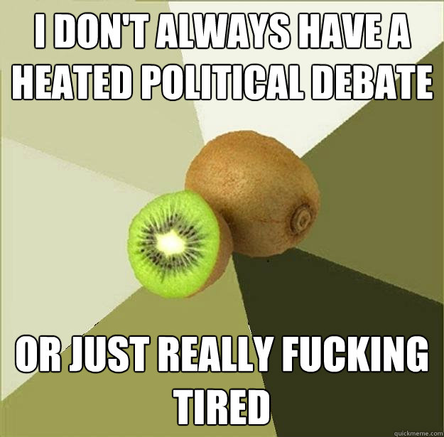 I don't always have a heated political debate or just really fucking tired  Unclear Meme Kiwi