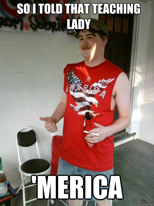 So I told that teaching lady 'Merica - So I told that teaching lady 'Merica  Redneck Randal