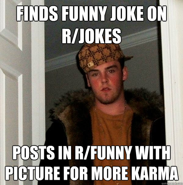 Finds funny joke on r/jokes Posts in r/funny with picture for more karma  Scumbag Steve