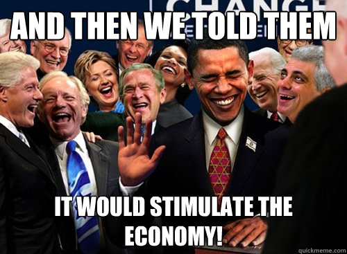 And then we told them it would stimulate the economy!  laughing politicians