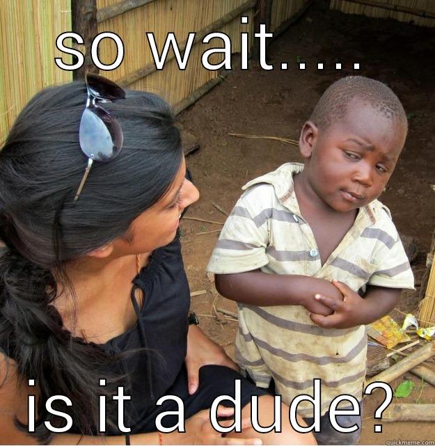 SO WAIT..... IS IT A DUDE? Skeptical Third World Kid