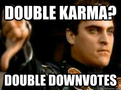 Double Karma? Double downvotes - Double Karma? Double downvotes  Downvoting Roman