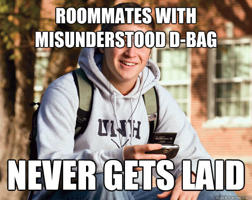 roommates with misunderstood d-bag never gets laid  College Freshman